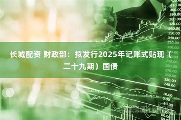 长城配资 财政部：拟发行2025年记账式贴现（二十九期）国债