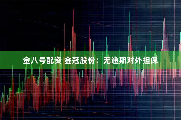 金八号配资 金冠股份：无逾期对外担保