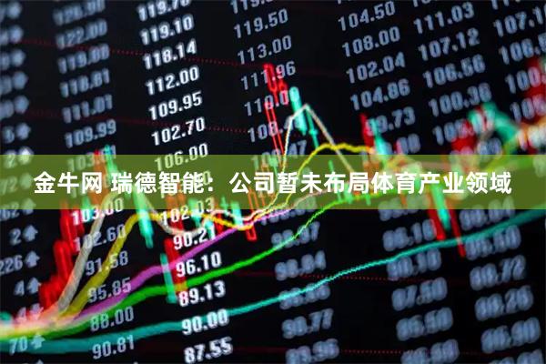 金牛网 瑞德智能:公司暂未布局体育产业领域