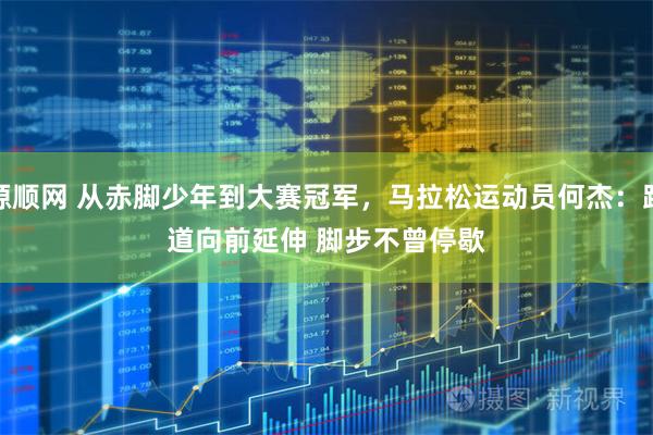 源顺网 从赤脚少年到大赛冠军,马拉松运动员何杰:跑道向前延伸 脚步不曾停歇