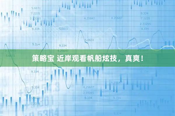 策略宝 近岸观看帆船炫技，真爽！