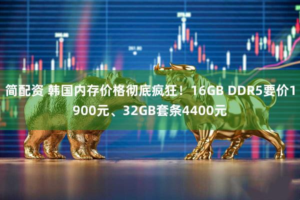 简配资 韩国内存价格彻底疯狂！16GB DDR5要价1900元、32GB套条4400元