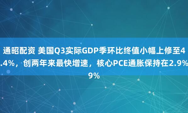 通昭配资 美国Q3实际GDP季环比终值小幅上修至4.4%，创两年来最快增速，核心PCE通胀保持在2.9%