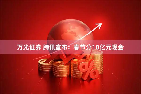 万光证券 腾讯宣布：春节分10亿元现金