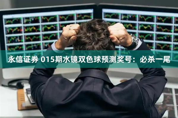 永信证券 015期水镜双色球预测奖号：必杀一尾