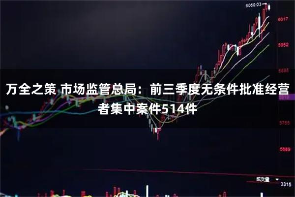 万全之策 市场监管总局：前三季度无条件批准经营者集中案件514件