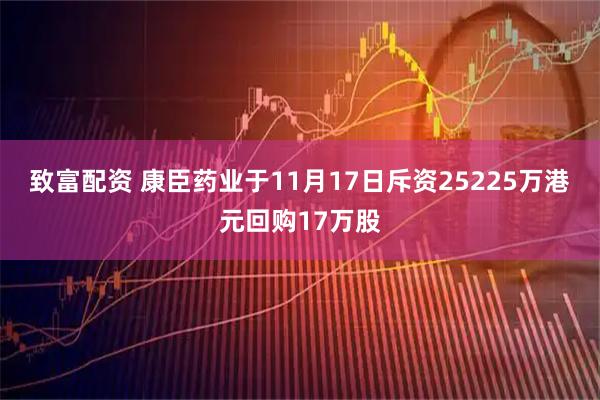 致富配资 康臣药业于11月17日斥资25225万港元回购17万股