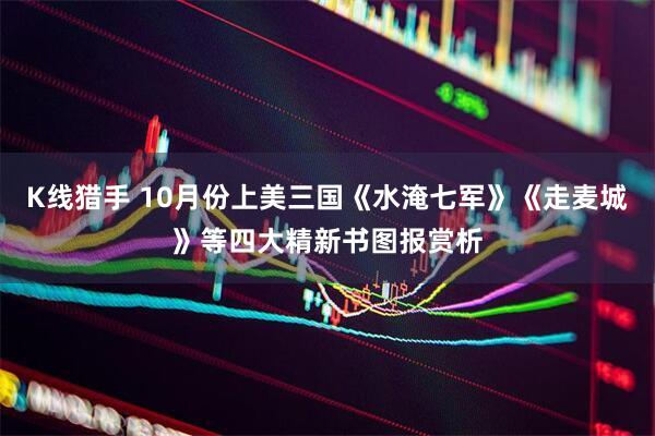 K线猎手 10月份上美三国《水淹七军》《走麦城》等四大精新书图报赏析